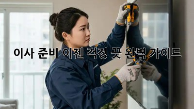 이사 준비, 이젠 걱정 끗! 완벽 가이드