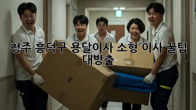 청주 흥덕구 용달이사🚚 소형 이사 꿀팁🍯 대방출!