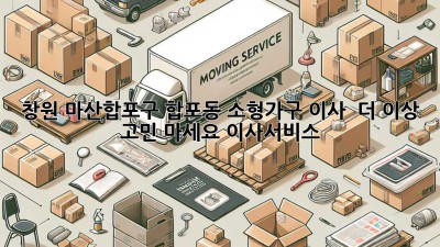 창원 마산합포구 합포동 소형가구 이사 🚚 더 이상 고민 마세요! #이사서비스